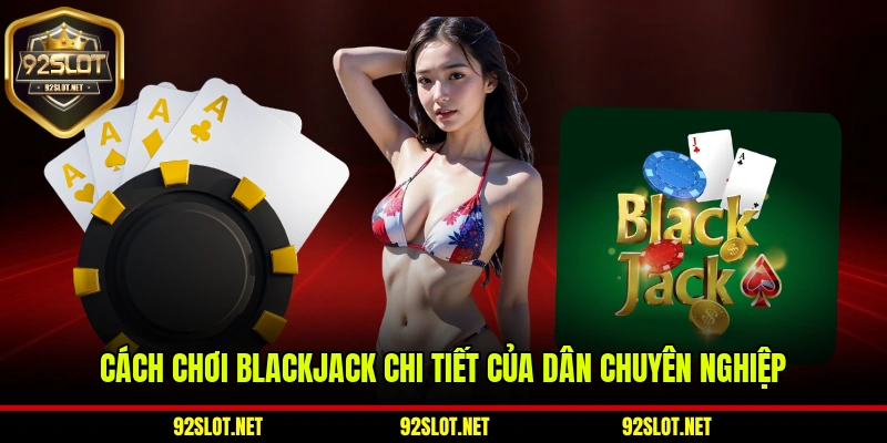 Cách Chơi Blackjack Chi Tiết Của Dân Chuyên Nghiệp
