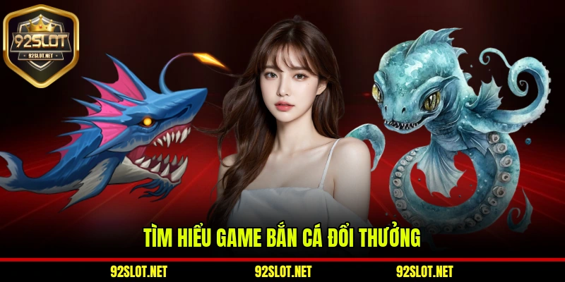 Tìm hiểu về game bắn cá đổi thưởng 92slot