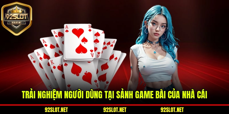 Trải nghiệm người dùng tại sảnh game bài của nhà cái